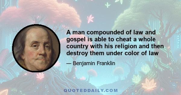 A man compounded of law and gospel is able to cheat a whole country with his religion and then destroy them under color of law