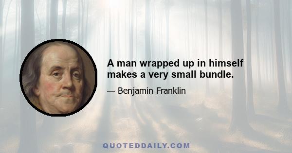 A man wrapped up in himself makes a very small bundle.