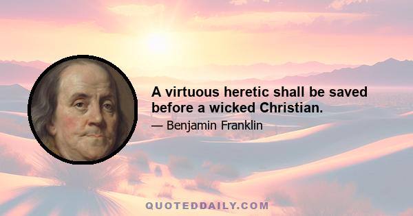 A virtuous heretic shall be saved before a wicked Christian.