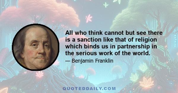 All who think cannot but see there is a sanction like that of religion which binds us in partnership in the serious work of the world.