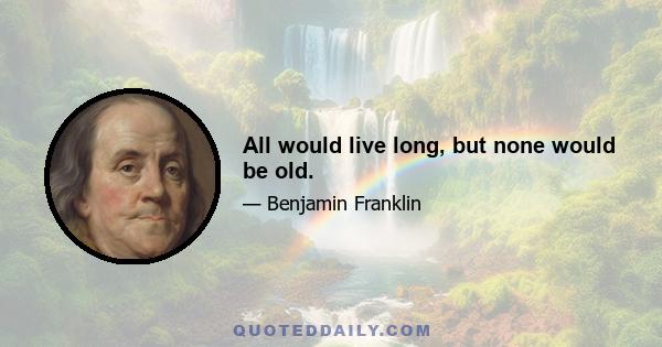 All would live long, but none would be old.