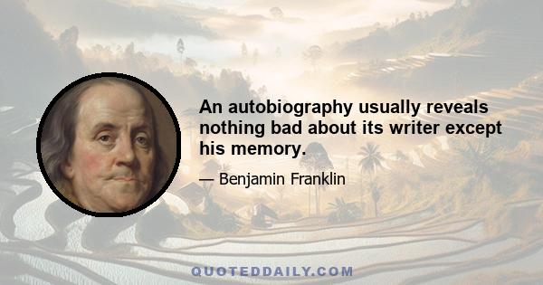 An autobiography usually reveals nothing bad about its writer except his memory.