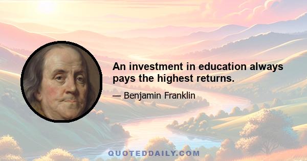 An investment in education always pays the highest returns.