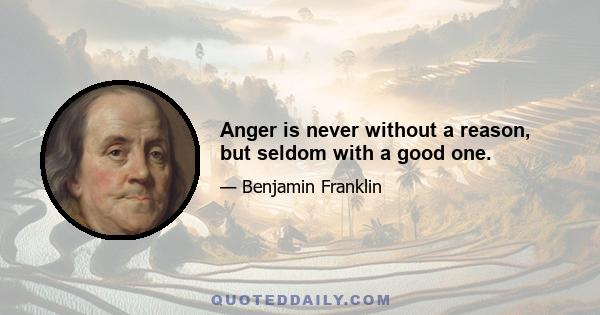 Anger is never without a reason, but seldom with a good one.