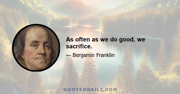 As often as we do good, we sacrifice.