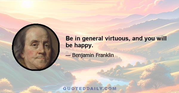 Be in general virtuous, and you will be happy.