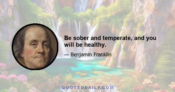 Be sober and temperate, and you will be healthy.