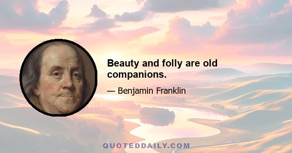 Beauty and folly are old companions.