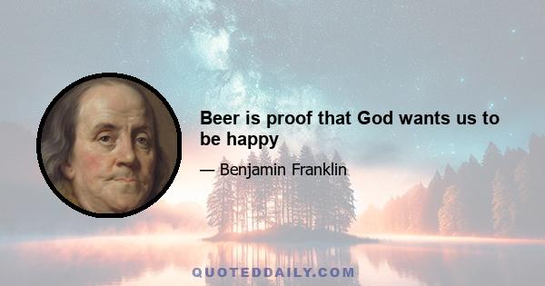 Beer is proof that God wants us to be happy