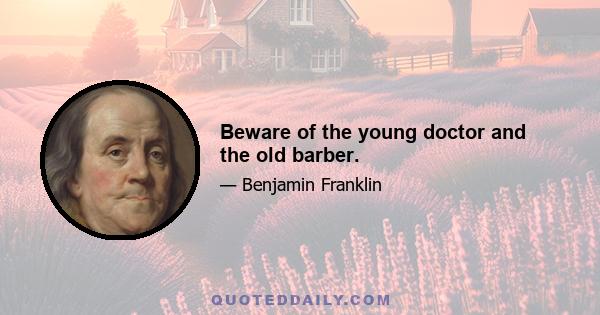 Beware of the young doctor and the old barber.