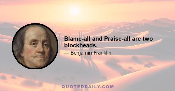 Blame-all and Praise-all are two blockheads.