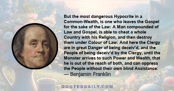 But the most dangerous Hypocrite in a Common-Wealth, is one who leaves the Gospel for the sake of the Law: A Man compounded of Law and Gospel, is able to cheat a whole Country with his Religion, and then destroy them