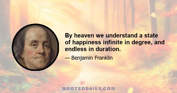 By heaven we understand a state of happiness infinite in degree, and endless in duration.