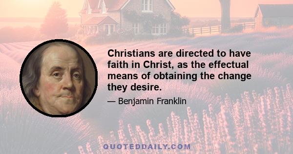 Christians are directed to have faith in Christ, as the effectual means of obtaining the change they desire.