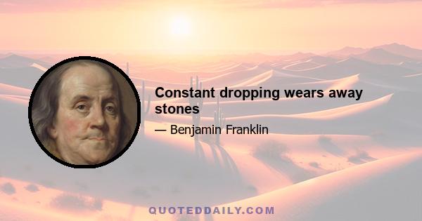 Constant dropping wears away stones