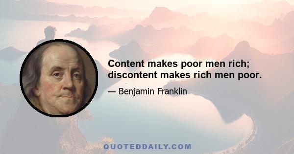 Content makes poor men rich; discontent makes rich men poor.