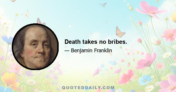 Death takes no bribes.