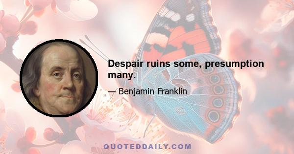 Despair ruins some, presumption many.