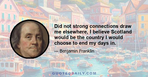 Did not strong connections draw me elsewhere, I believe Scotland would be the country I would choose to end my days in.