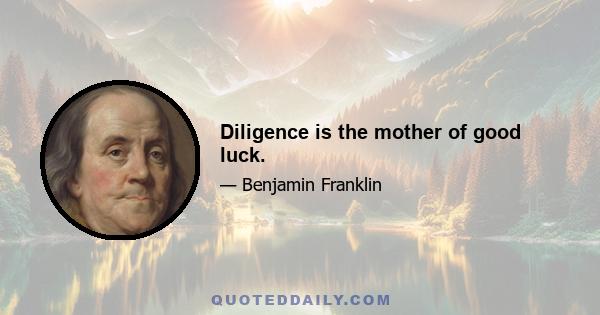 Diligence is the mother of good luck.