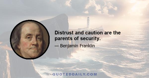 Distrust and caution are the parents of security.