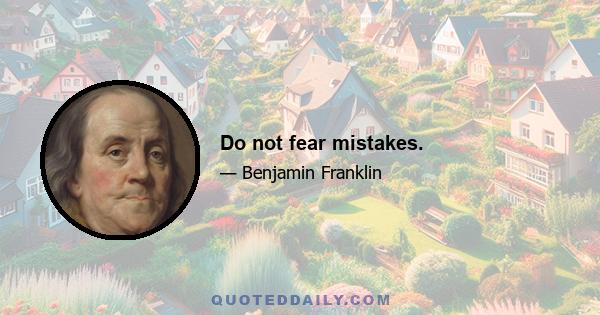 Do not fear mistakes.