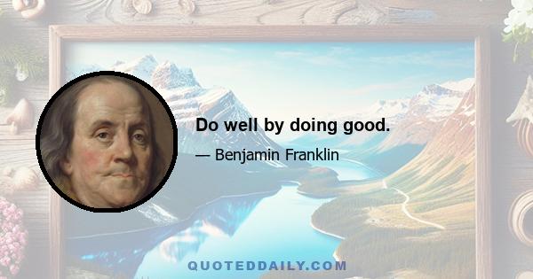 Do well by doing good.