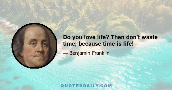 Do you love life? Then don't waste time, because time is life!