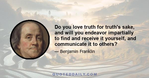 Do you love truth for truth's sake, and will you endeavor impartially to find and receive it yourself, and communicate it to others?