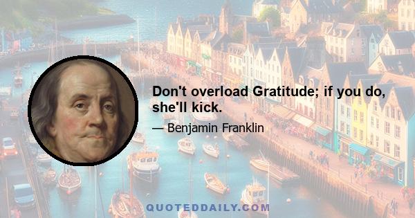 Don't overload Gratitude; if you do, she'll kick.