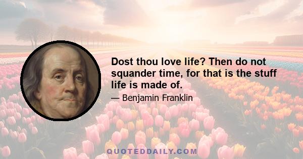 Dost thou love life? Then do not squander time, for that is the stuff life is made of.