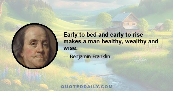 Early to bed and early to rise makes a man healthy, wealthy and wise.