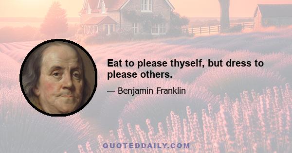 Eat to please thyself, but dress to please others.