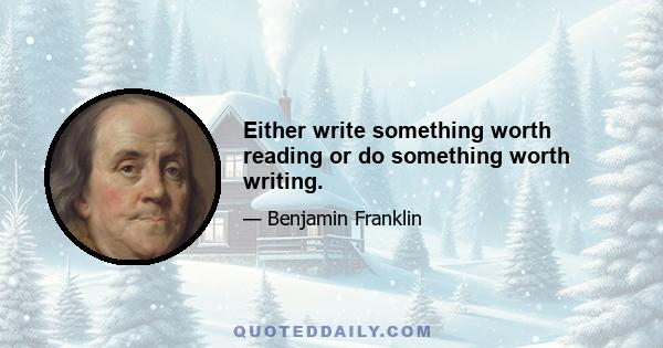 Either write something worth reading or do something worth writing.