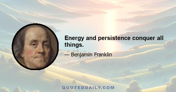 Energy and persistence conquer all things.