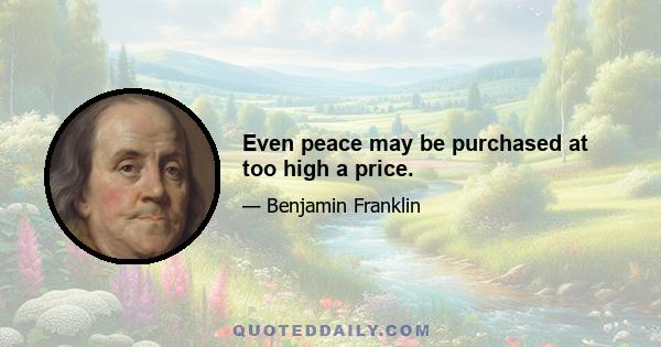 Even peace may be purchased at too high a price.