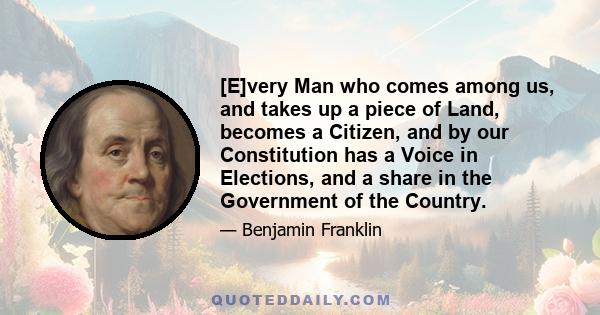 [E]very Man who comes among us, and takes up a piece of Land, becomes a Citizen, and by our Constitution has a Voice in Elections, and a share in the Government of the Country.