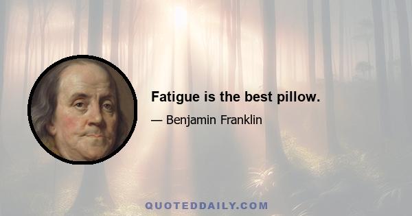 Fatigue is the best pillow.