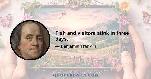 Fish and visitors stink in three days.