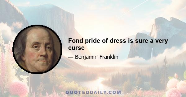 Fond pride of dress is sure a very curse