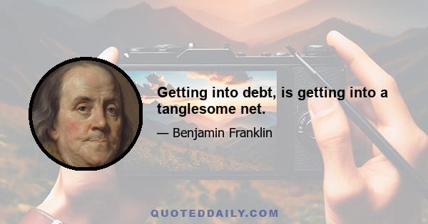 Getting into debt, is getting into a tanglesome net.