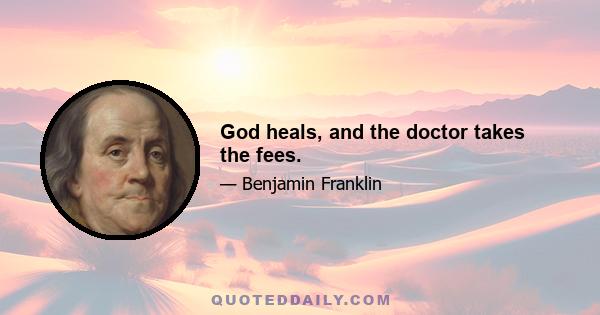 God heals, and the doctor takes the fees.