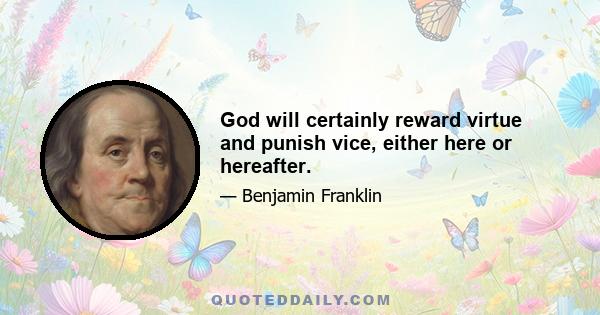 God will certainly reward virtue and punish vice, either here or hereafter.