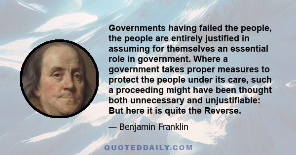 Governments having failed the people, the people are entirely justified in assuming for themselves an essential role in government. Where a government takes proper measures to protect the people under its care, such a