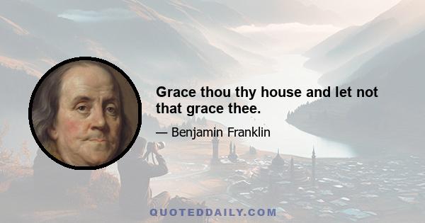 Grace thou thy house and let not that grace thee.