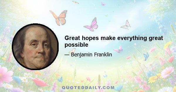 Great hopes make everything great possible