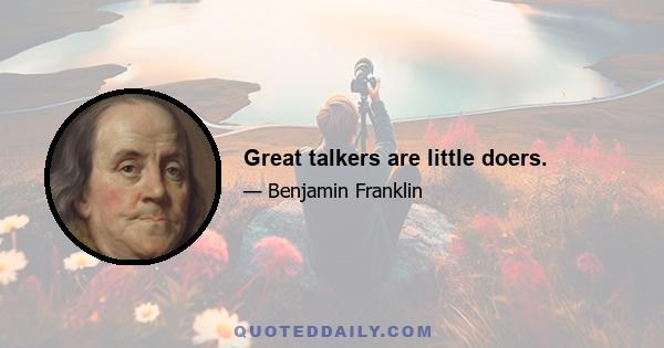 Great talkers are little doers.