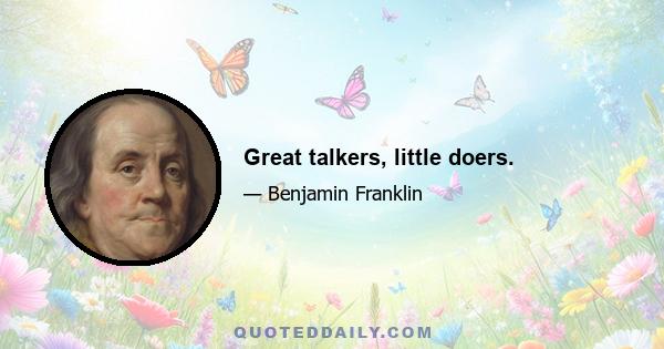 Great talkers, little doers.