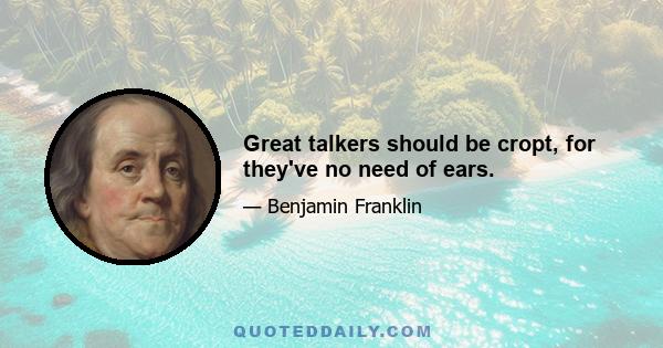 Great talkers should be cropt, for they've no need of ears.