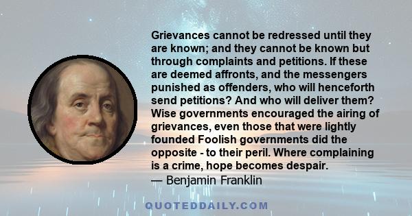 Grievances cannot be redressed until they are known; and they cannot be known but through complaints and petitions. If these are deemed affronts, and the messengers punished as offenders, who will henceforth send